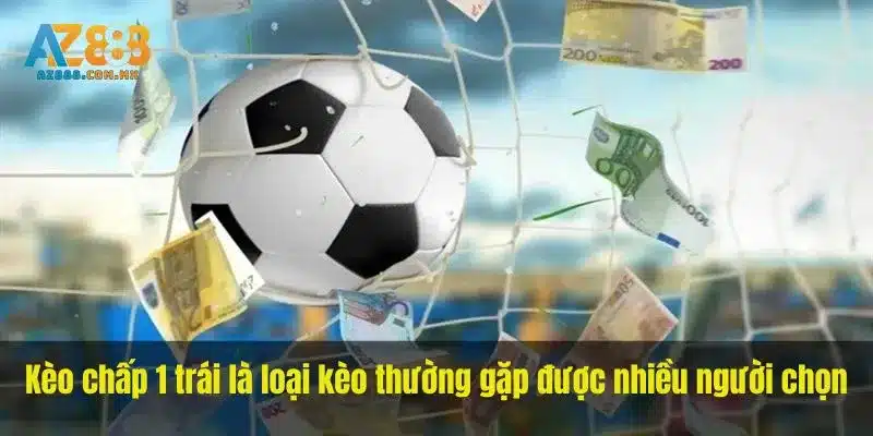 Kèo chấp 1 trái là loại kèo thường gặp được nhiều người chọn