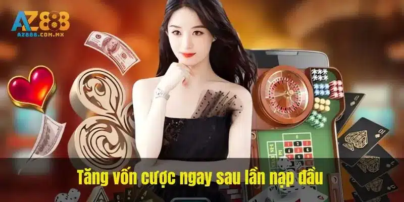 Tăng vốn cược ngay sau lần nạp đầu khuyến mãi AZ888
